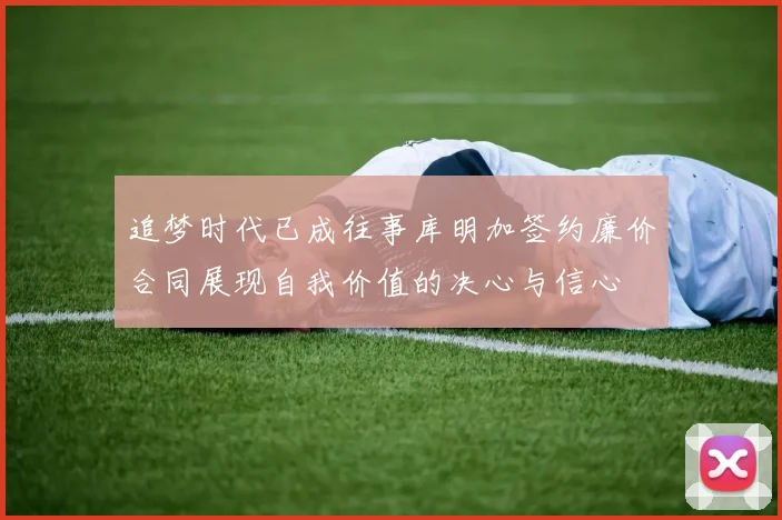 追梦时代已成往事库明加签约廉价合同展现自我价值的决心与信心